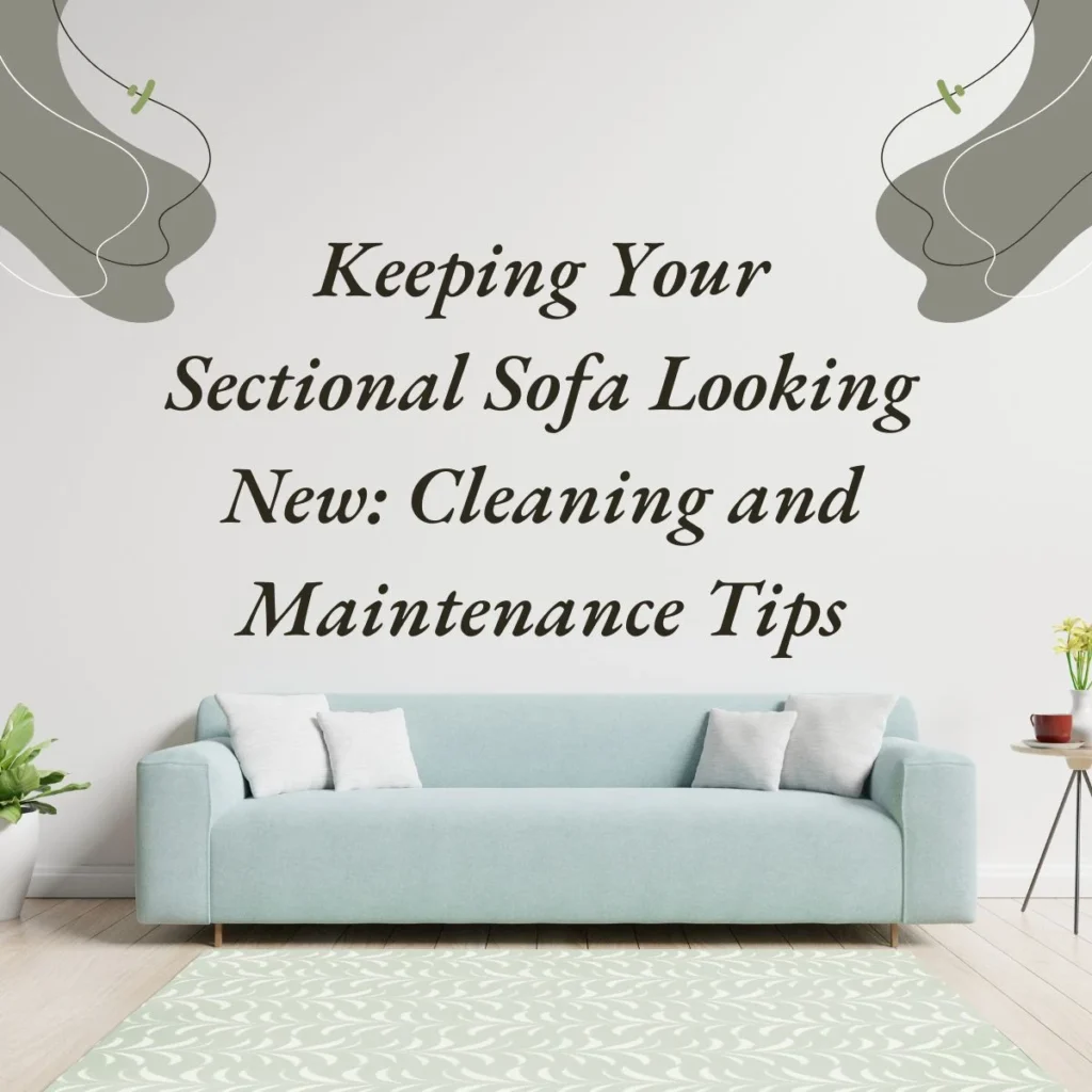 Keeping Your Sectional Sofa Looking New: Cleaning and Maintenance Tips